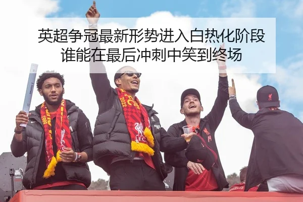 英超争冠最新形势进入白热化阶段 谁能在最后冲刺中笑到终场